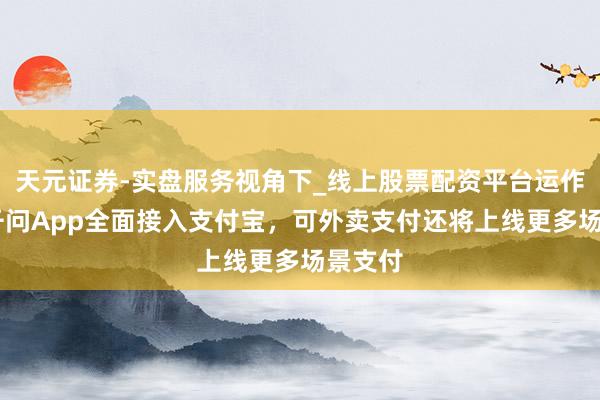天元证券-实盘服务视角下_线上股票配资平台运作解析 千问App全面接入支付宝，可外卖支付还将上线更多场景支付